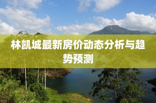 林凯城最新房价动态分析与趋势预测