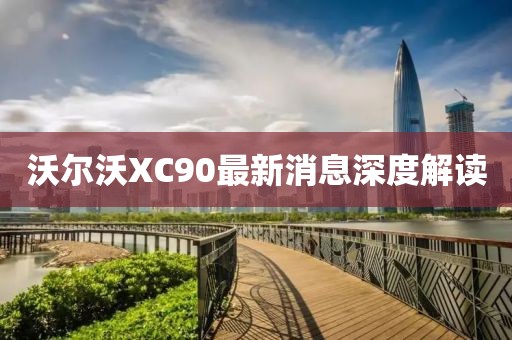 沃尔沃XC90最新消息深度解读