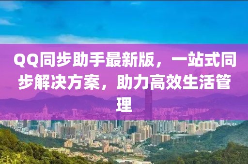 QQ同步助手最新版，一站式同步解决方案，助力高效生活管理