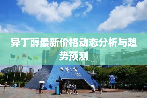 异丁醇最新价格动态分析与趋势预测