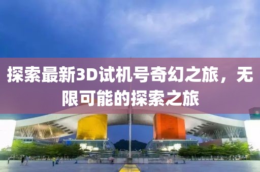 探索最新3D试机号奇幻之旅，无限可能的探索之旅