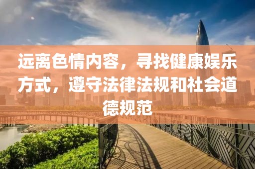 远离色情内容，寻找健康娱乐方式，遵守法律法规和社会道德规范