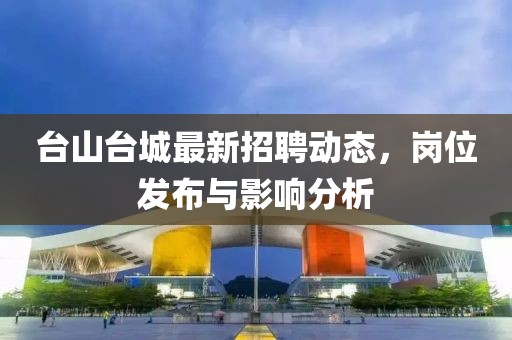 台山台城最新招聘动态，岗位发布与影响分析