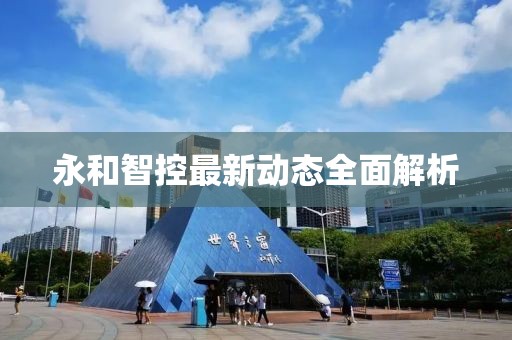 永和智控最新动态全面解析