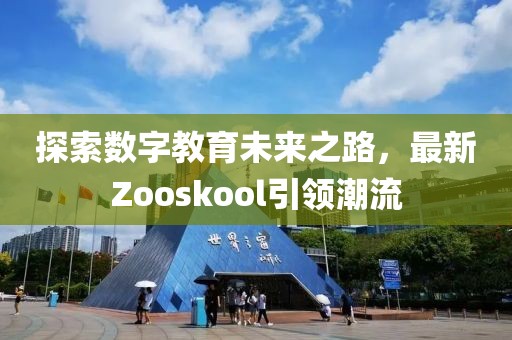 探索数字教育未来之路，最新Zooskool引领潮流