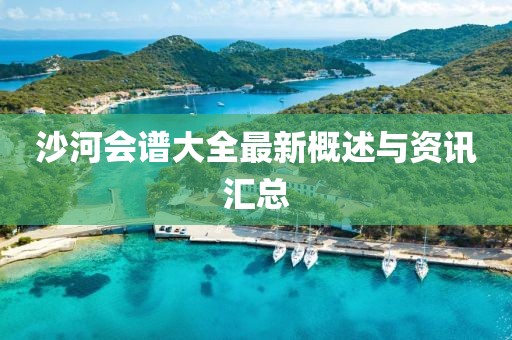 沙河会谱大全最新概述与资讯汇总