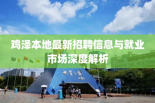 鸡泽本地最新招聘信息与就业市场深度解析