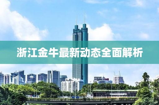 浙江金牛最新动态全面解析