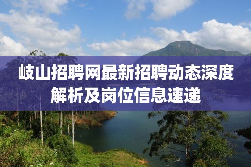 岐山招聘网最新招聘动态深度解析及岗位信息速递