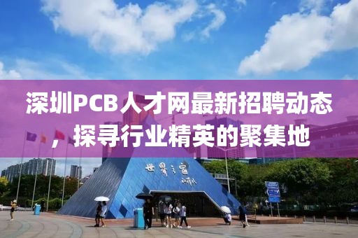 深圳PCB人才网最新招聘动态，探寻行业精英的聚集地