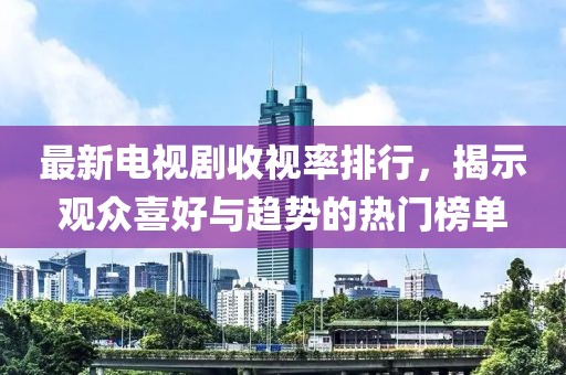 最新电视剧收视率排行，揭示观众喜好与趋势的热门榜单