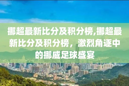 挪超最新比分及积分榜,挪超最新比分及积分榜，激烈角逐中的挪威足球盛宴