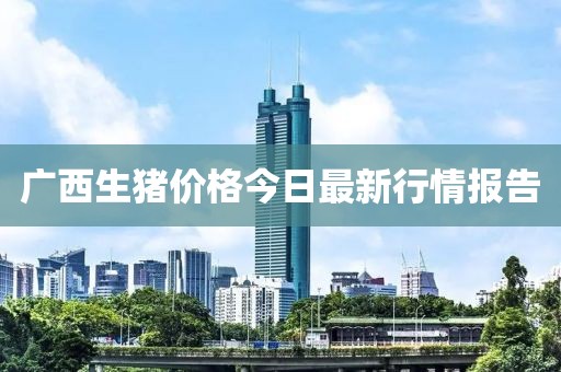 广西生猪价格今日最新行情报告