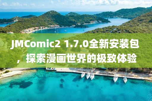 JMComic2 1.7.0全新安装包，探索漫画世界的极致体验