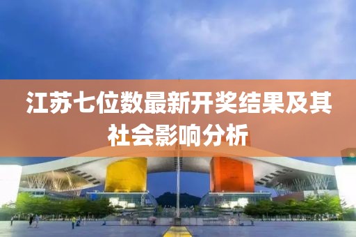 江苏七位数最新开奖结果及其社会影响分析