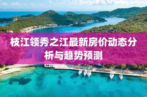 枝江领秀之江最新房价动态分析与趋势预测