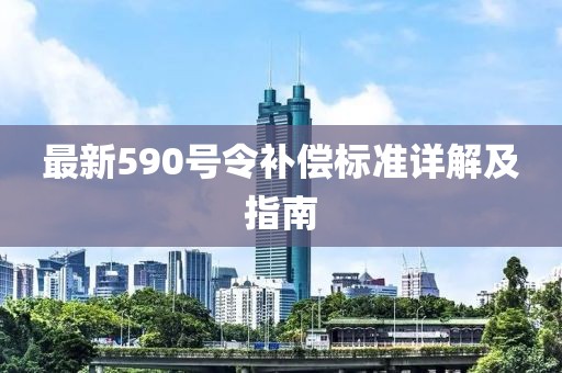 最新590号令补偿标准详解及指南