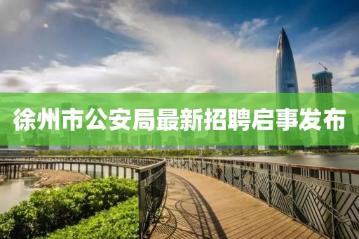 徐州市公安局最新招聘启事发布