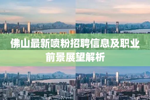 佛山最新喷粉招聘信息及职业前景展望解析