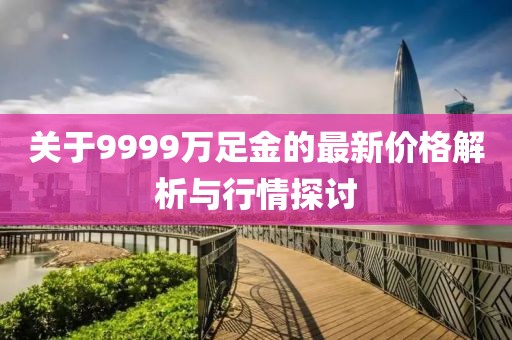 关于9999万足金的最新价格解析与行情探讨