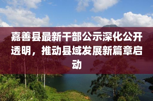 嘉善县最新干部公示深化公开透明，推动县域发展新篇章启动