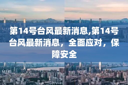 第14号台风最新消息,第14号台风最新消息，全面应对，保障安全