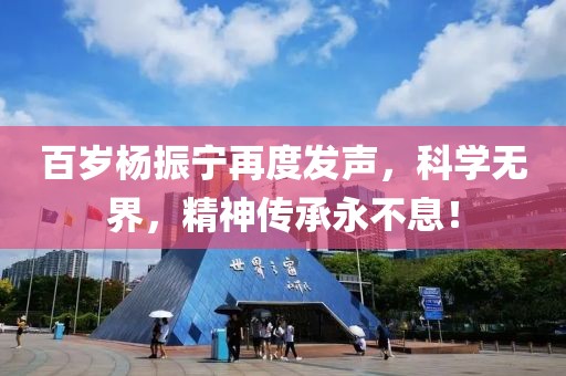 百岁杨振宁再度发声，科学无界，精神传承永不息！