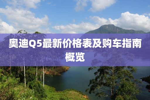 奥迪Q5最新价格表及购车指南概览