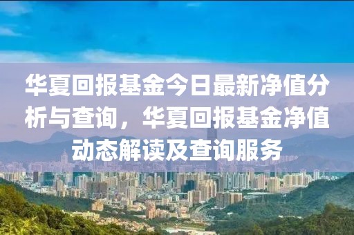 华夏回报基金今日最新净值分析与查询，华夏回报基金净值动态解读及查询服务