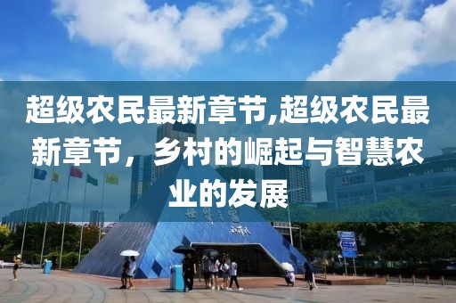 超级农民最新章节,超级农民最新章节，乡村的崛起与智慧农业的发展