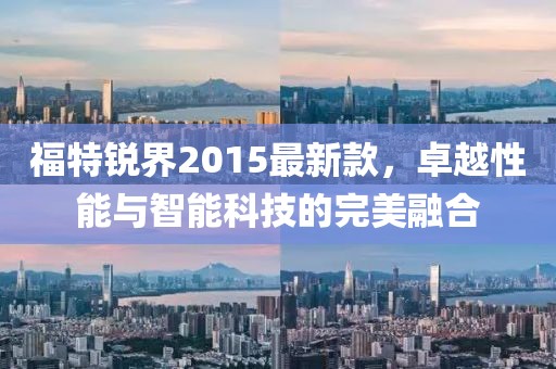 福特锐界2015最新款，卓越性能与智能科技的完美融合