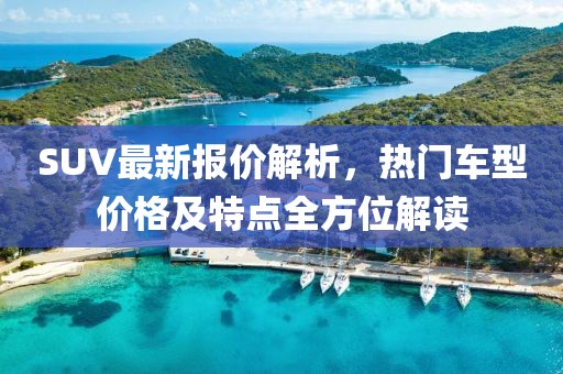 SUV最新报价解析，热门车型价格及特点全方位解读