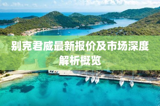 别克君威最新报价及市场深度解析概览