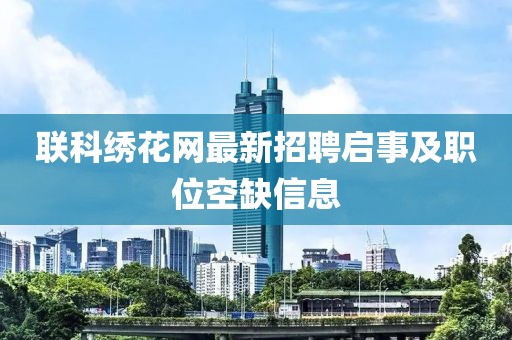 联科绣花网最新招聘启事及职位空缺信息