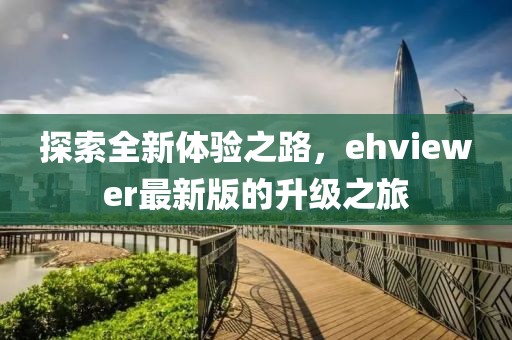 探索全新体验之路，ehviewer最新版的升级之旅