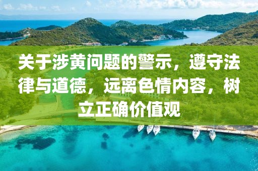 关于涉黄问题的警示，遵守法律与道德，远离色情内容，树立正确价值观