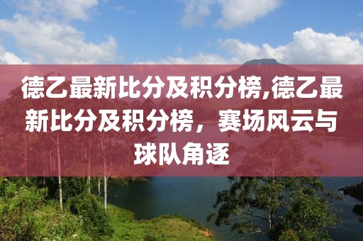 德乙最新比分及积分榜,德乙最新比分及积分榜，赛场风云与球队角逐