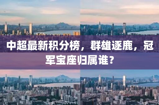 中超最新积分榜，群雄逐鹿，冠军宝座归属谁？