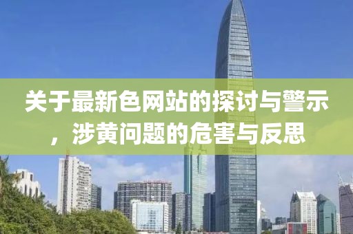 关于最新色网站的探讨与警示，涉黄问题的危害与反思