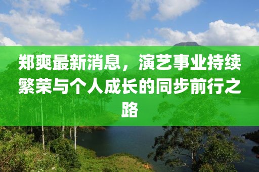 郑爽最新消息，演艺事业持续繁荣与个人成长的同步前行之路