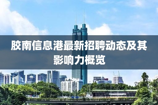 胶南信息港最新招聘动态及其影响力概览