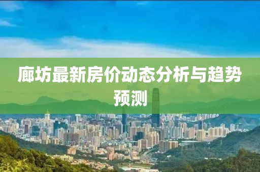 廊坊最新房价动态分析与趋势预测