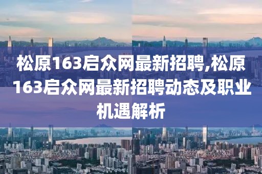 松原163启众网最新招聘,松原163启众网最新招聘动态及职业机遇解析