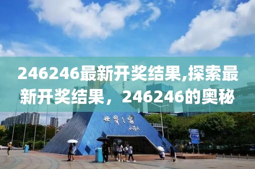 246246最新开奖结果,探索最新开奖结果，246246的奥秘