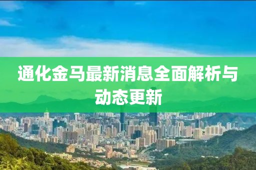 通化金马最新消息全面解析与动态更新