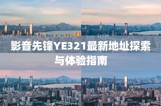 影音先锋YE321最新地址探索与体验指南