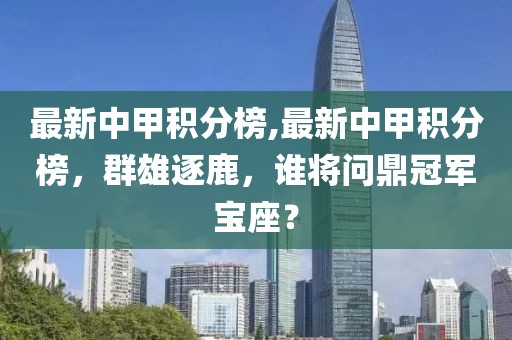 最新中甲积分榜,最新中甲积分榜，群雄逐鹿，谁将问鼎冠军宝座？