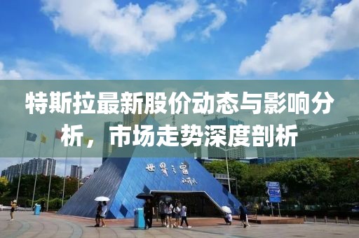 特斯拉最新股价动态与影响分析，市场走势深度剖析