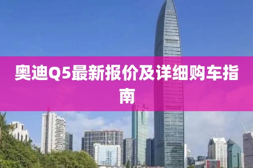 奥迪Q5最新报价及详细购车指南