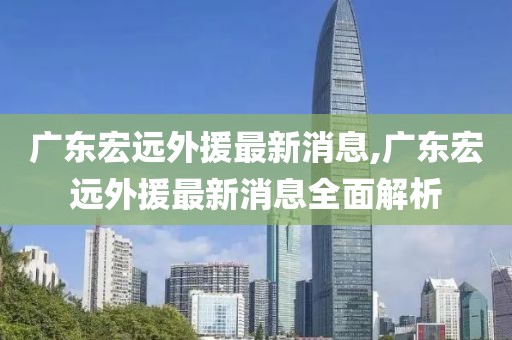 广东宏远外援最新消息,广东宏远外援最新消息全面解析